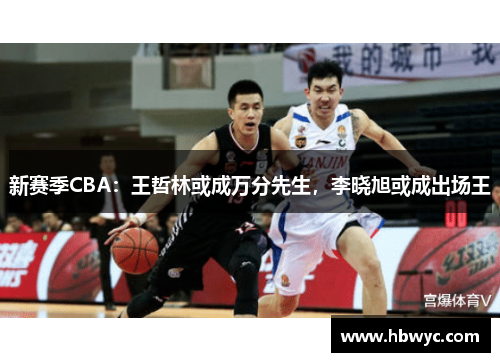 新赛季CBA：王哲林或成万分先生，李晓旭或成出场王