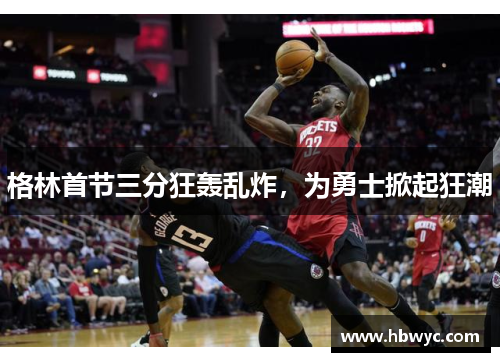 格林首节三分狂轰乱炸，为勇士掀起狂潮